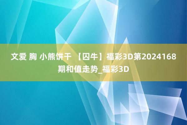 文爱 胸 小熊饼干 【囚牛】福彩3D第2024168期和值走势_福彩3D