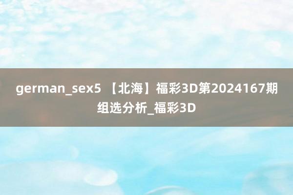 german_sex5 【北海】福彩3D第2024167期组选分析_福彩3D