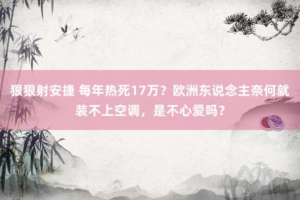 狠狠射安捷 每年热死17万？欧洲东说念主奈何就装不上空调，是不心爱吗？