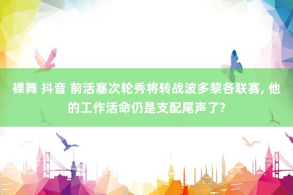 裸舞 抖音 前活塞次轮秀将转战波多黎各联赛， 他的工作活命仍是支配尾声了?