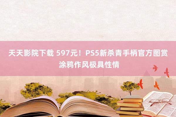 天天影院下载 597元！PS5新杀青手柄官方图赏 涂鸦作风极具性情