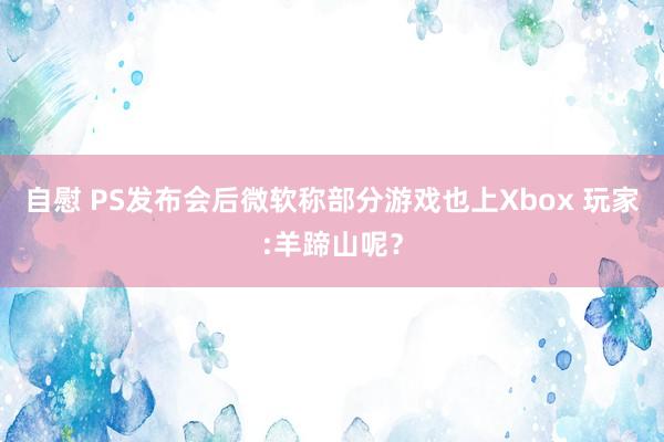 自慰 PS发布会后微软称部分游戏也上Xbox 玩家:羊蹄山呢？