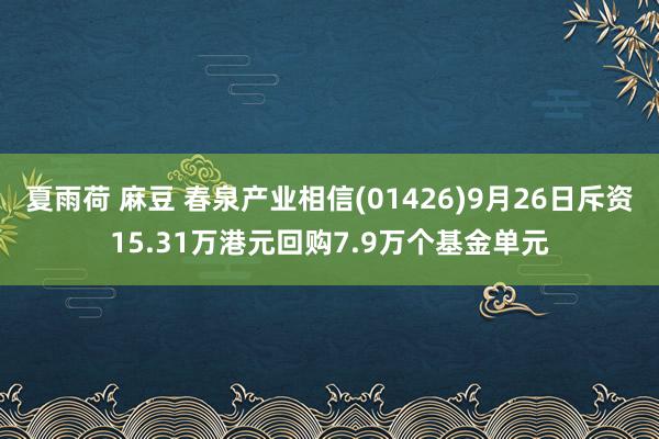 夏雨荷 麻豆 春泉产业相信(01426)9月26日斥资15.31万港元回购7.9万个基金单元