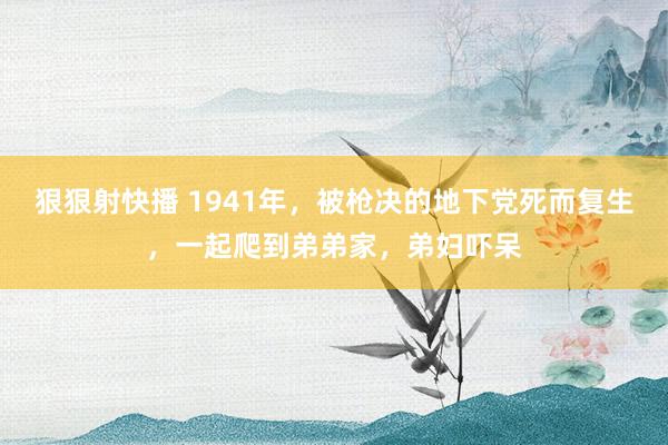 狠狠射快播 1941年，被枪决的地下党死而复生，一起爬到弟弟家，弟妇吓呆