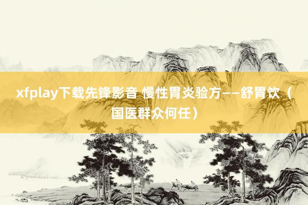 xfplay下载先锋影音 慢性胃炎验方——舒胃饮（国医群众何任）