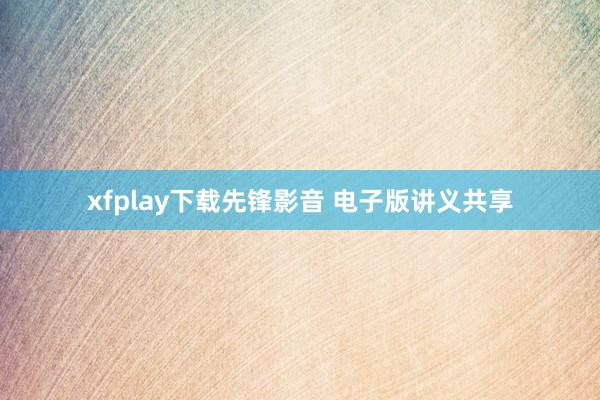 xfplay下载先锋影音 电子版讲义共享