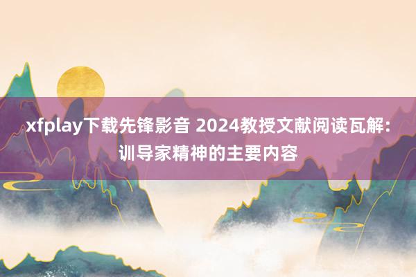 xfplay下载先锋影音 2024教授文献阅读瓦解:训导家精神的主要内容