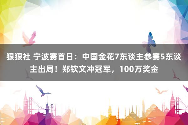 狠狠社 宁波赛首日：中国金花7东谈主参赛5东谈主出局！郑钦文冲冠军，100万奖金