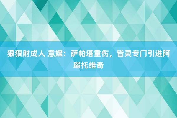 狠狠射成人 意媒：萨帕塔重伤，皆灵专门引进阿瑙托维奇