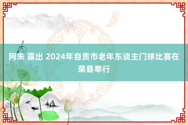 阿朱 露出 2024年自贡市老年东谈主门球比赛在荣县举行