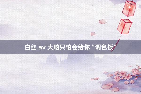 白丝 av 大脑只怕会给你“调色板”