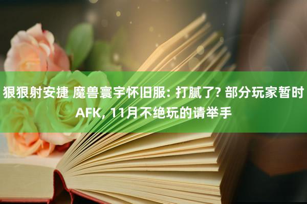 狠狠射安捷 魔兽寰宇怀旧服: 打腻了? 部分玩家暂时AFK, 11月不绝玩的请举手