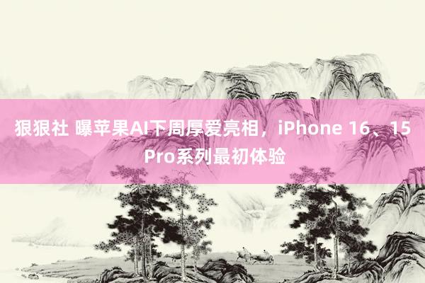 狠狠社 曝苹果AI下周厚爱亮相，iPhone 16、15 Pro系列最初体验