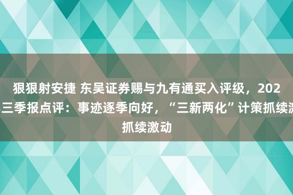 狠狠射安捷 东吴证券赐与九有通买入评级，2024年三季报点评：事迹逐季向好，“三新两化”计策抓续激动