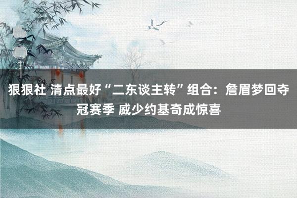 狠狠社 清点最好“二东谈主转”组合：詹眉梦回夺冠赛季 威少约基奇成惊喜