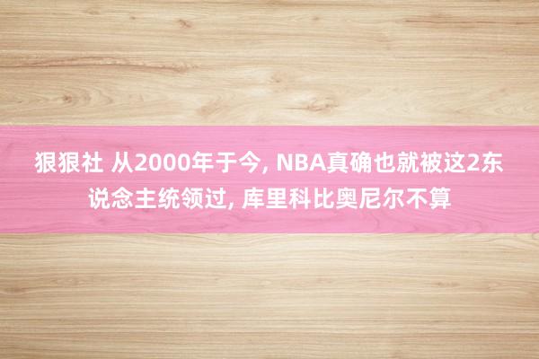 狠狠社 从2000年于今, NBA真确也就被这2东说念主统领过, 库里科比奥尼尔不算