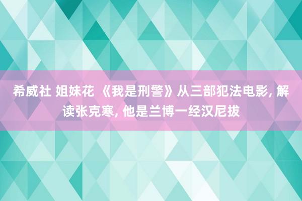 希威社 姐妹花 《我是刑警》从三部犯法电影, 解读张克寒, 他是兰博一经汉尼拔