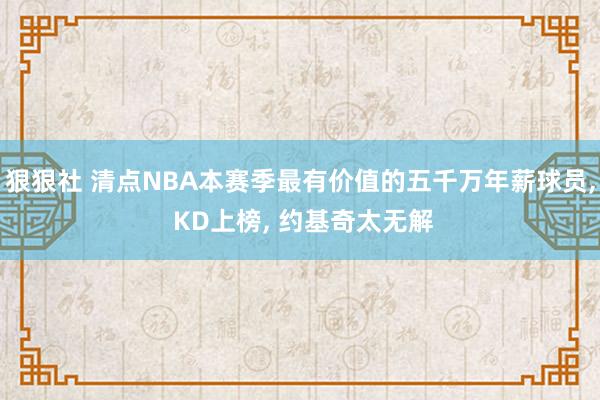 狠狠社 清点NBA本赛季最有价值的五千万年薪球员, KD上榜, 约基奇太无解