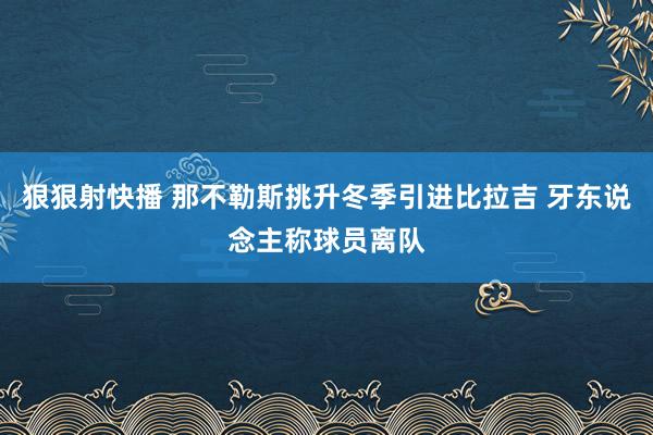 狠狠射快播 那不勒斯挑升冬季引进比拉吉 牙东说念主称球员离队