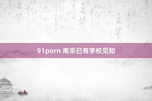 91porn 南京已有学校见知