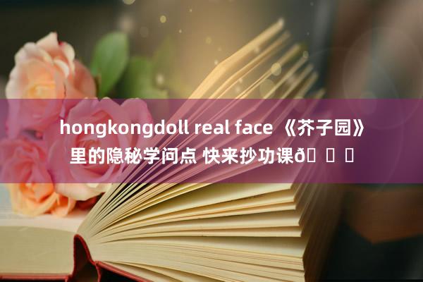 hongkongdoll real face 《芥子园》里的隐秘学问点 快来抄功课👇