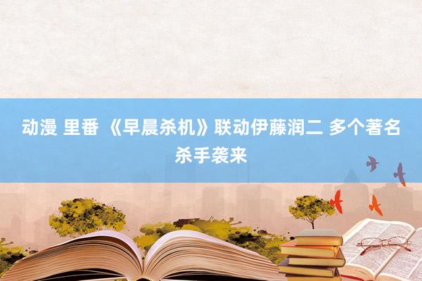 动漫 里番 《早晨杀机》联动伊藤润二 多个著名杀手袭来