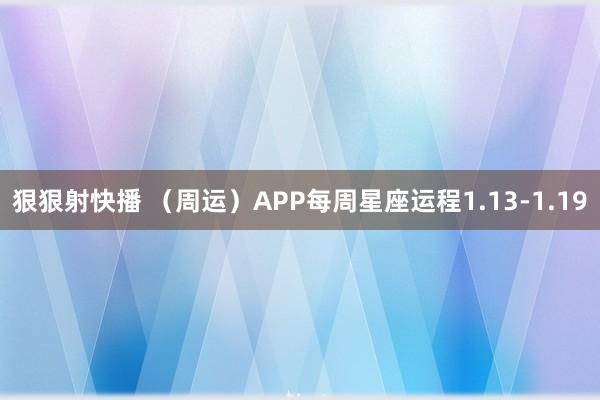 狠狠射快播 （周运）APP每周星座运程1.13-1.19