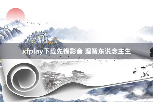 xfplay下载先锋影音 理智东说念主生