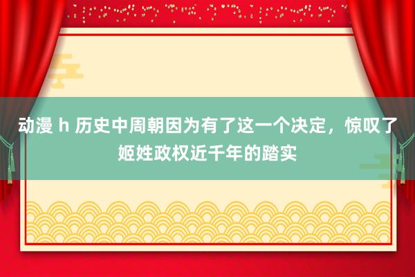 动漫 h 历史中周朝因为有了这一个决定，惊叹了姬姓政权近千年的踏实