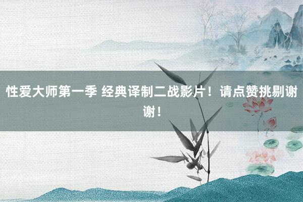 性爱大师第一季 经典译制二战影片！请点赞挑剔谢谢！